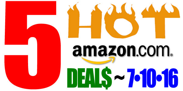 5 HOT AMAZON DEALS – 7/10/16