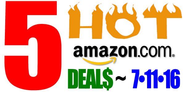 5 HOT AMAZON DEALS – 7/11/16