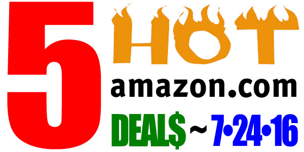 5 HOT AMAZON DEALS – 7/24/16