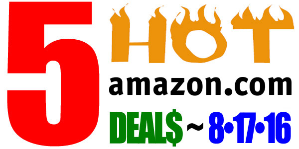 5 HOT AMAZON DEALS – 8/17/16