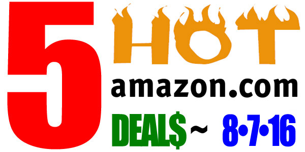 5 HOT AMAZON DEALS – 8/7/16