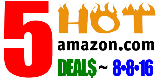 5 HOT AMAZON DEALS – 8/8/16