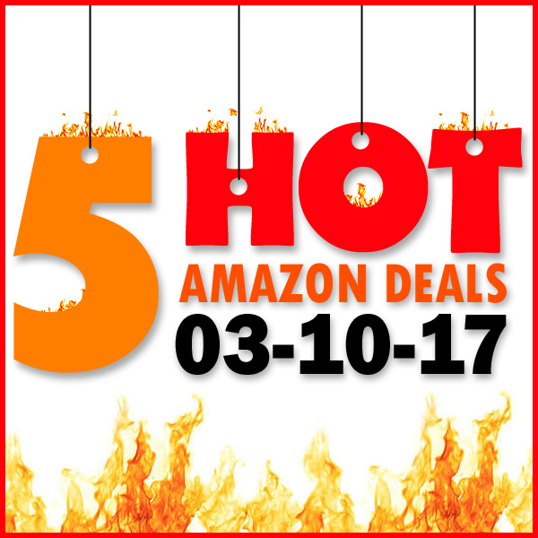 5 HOT AMAZON DEALS – 3/10/17