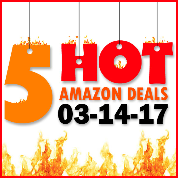 5 HOT AMAZON DEALS – 3/14/17