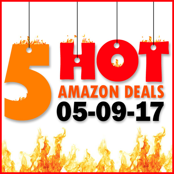 5 HOT AMAZON DEALS – 5/9/17