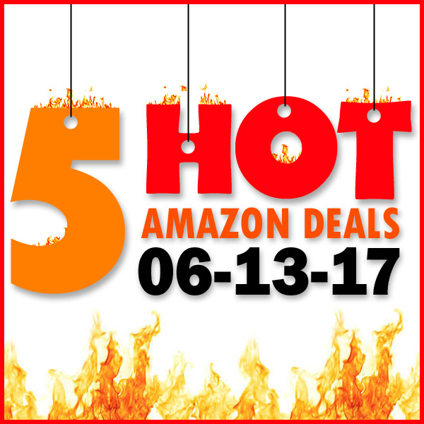5 HOT AMAZON DEALS – 6/13/17
