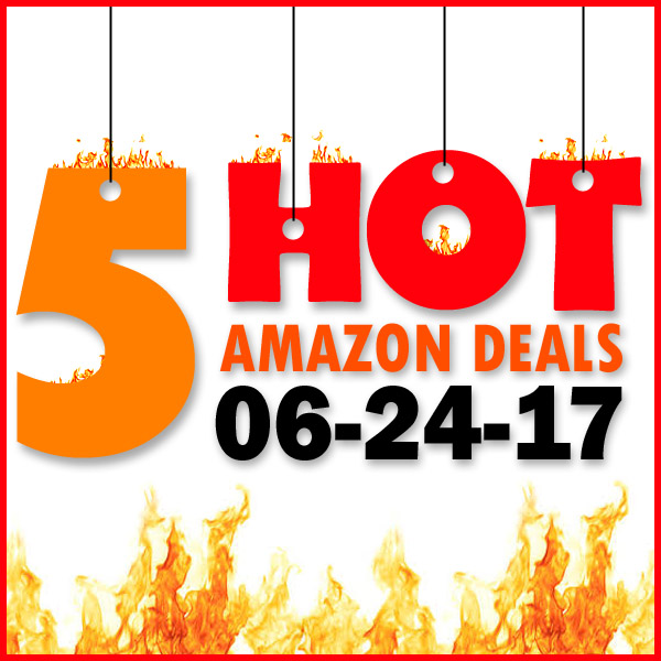 5 HOT AMAZON DEALS – 6/24/17