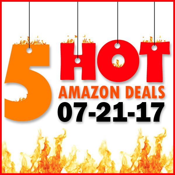 5 HOT AMAZON DEALS – 7/21/17
