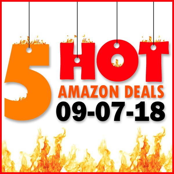 5 HOT AMAZON DEALS – 9/7/18