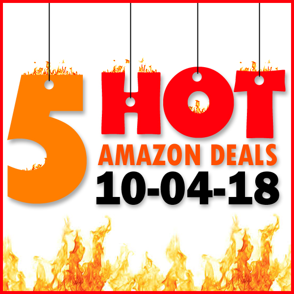 5 HOT AMAZON DEALS – 10/4/18