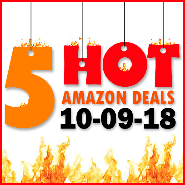 5 HOT AMAZON DEALS – 10/9/18