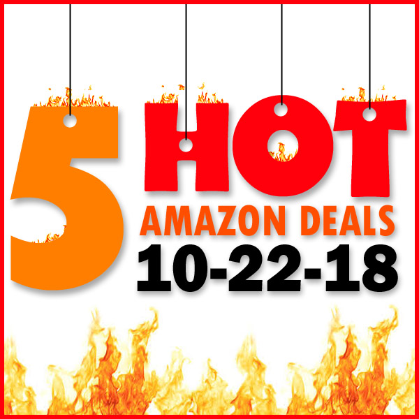 5 HOT AMAZON DEALS – 10/22/18