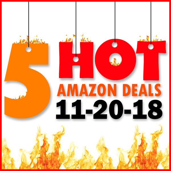 5 HOT AMAZON DEALS – 11/20/18
