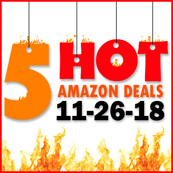 5 HOT AMAZON DEALS – 11/26/18