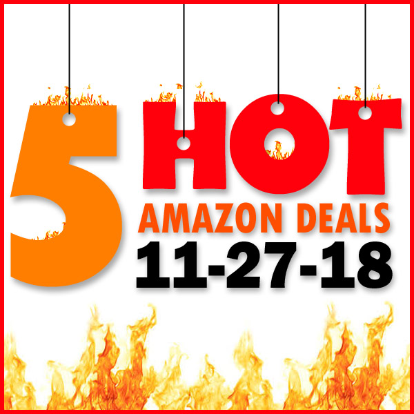 5 HOT AMAZON DEALS – 11/27/18
