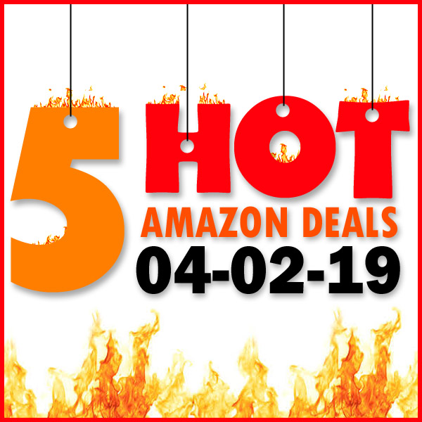 5 HOT AMAZON DEALS – 04/02/19