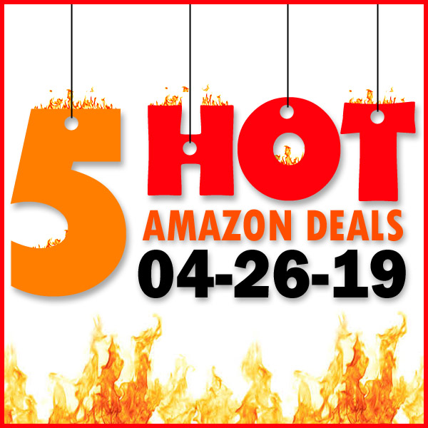 5 HOT AMAZON DEALS – 04/26/19