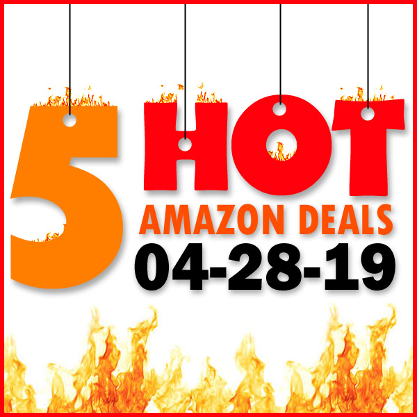 5 HOT AMAZON DEALS – 04/28/19