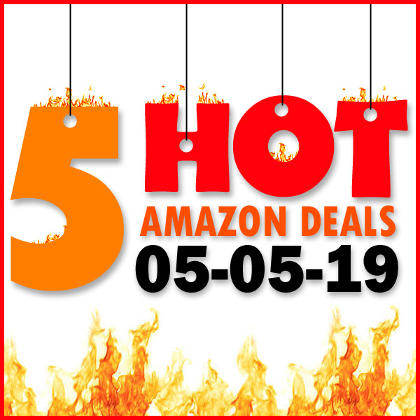 5 HOT AMAZON DEALS – 05/05/19